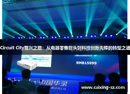 Circuit City复兴之路:从电器零售巨头到科技创新先锋的转型之道 Circuit City复兴之路:从电器零售巨头到科技创新先锋的转型之道