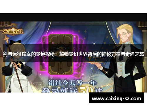 剑与远征魔女的梦境探秘:解锁梦幻世界背后的神秘力量与奇遇之旅 剑与远征魔女的梦境探秘:解锁梦幻世界背后的神秘力量与奇遇之旅